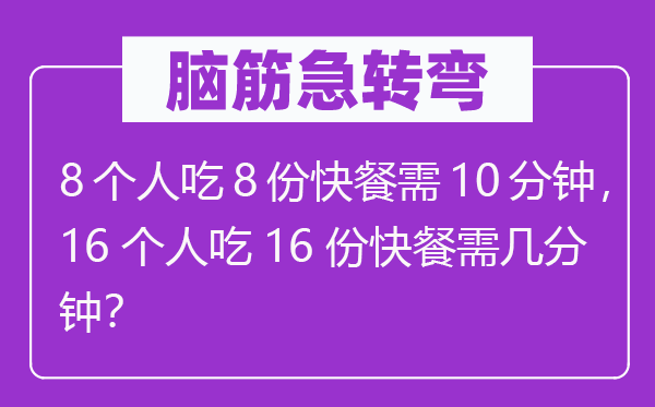 腦筋急轉彎：8個人吃8份快餐需10分鐘，16個人吃16份快餐需幾分鐘？