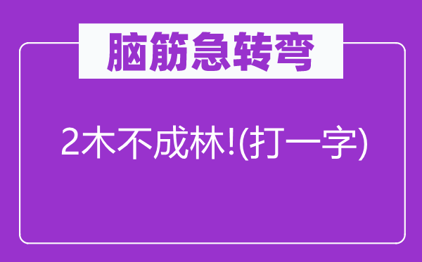 腦筋急轉彎：2木不成林!(打一字)
