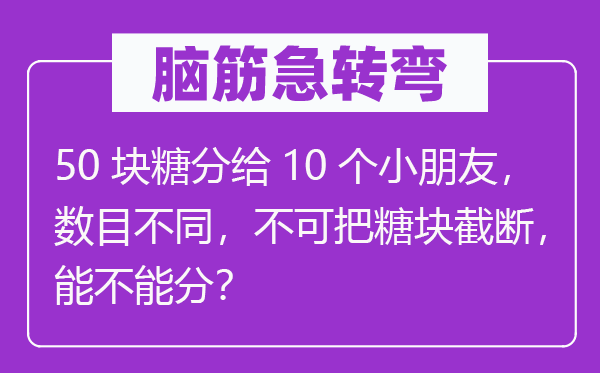 腦筋急轉彎：50塊糖分給10個小朋友，數目不同，不可把糖塊截斷，能不能分？
