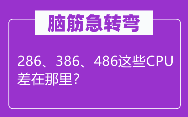 腦筋急轉彎：286、386、486這些CPU差在那里？
