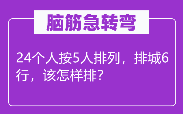 腦筋急轉彎：24個人按5人排列，排城6行，該怎樣排？
