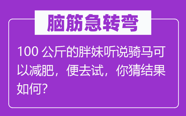 腦筋急轉彎：100公斤的胖妹聽說騎馬可以減肥，便去試，你猜結果如何？