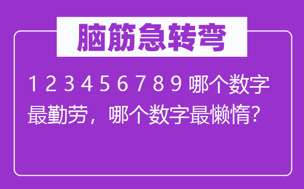 腦筋急轉彎：1 2 3 4 5 6 7 8 9 哪個數字最勤勞，哪個數字最懶惰？