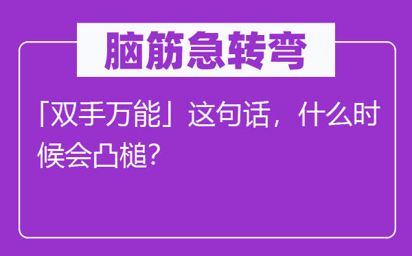 腦筋急轉彎：「雙手萬能」這句話，什么時候會凸槌？
