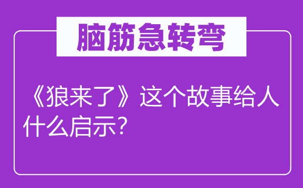 腦筋急轉(zhuǎn)彎：《狼來(lái)了》這個(gè)故事給人什么啟示？