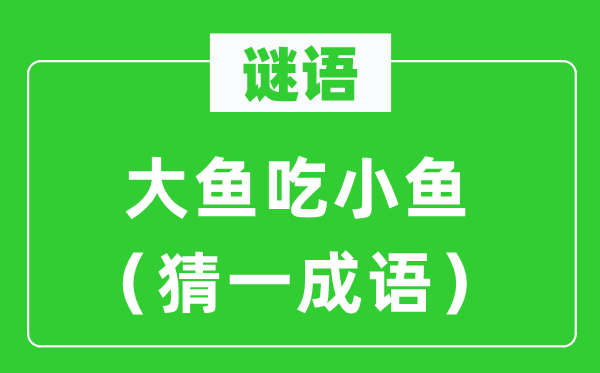 謎語(yǔ)：大魚(yú)吃小魚(yú)（猜一成語(yǔ)）