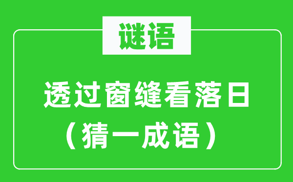 謎語：透過窗縫看落日（猜一成語）