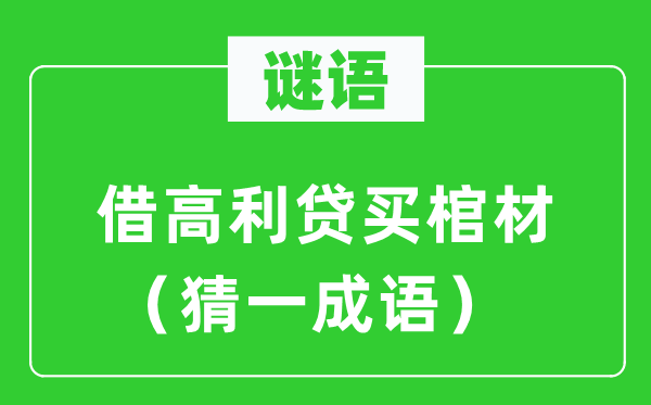 謎語：借高利貸買棺材（猜一成語）