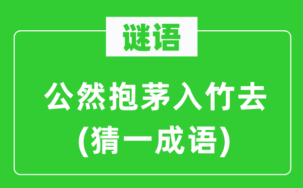 謎語：公然抱茅入竹去(猜一成語)