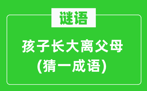 謎語(yǔ)：孩子長(zhǎng)大離父母(猜一成語(yǔ))