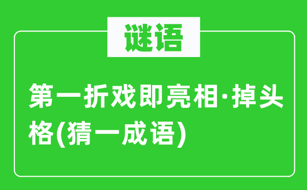 謎語：第一折戲即亮相·掉頭格(猜一成語)