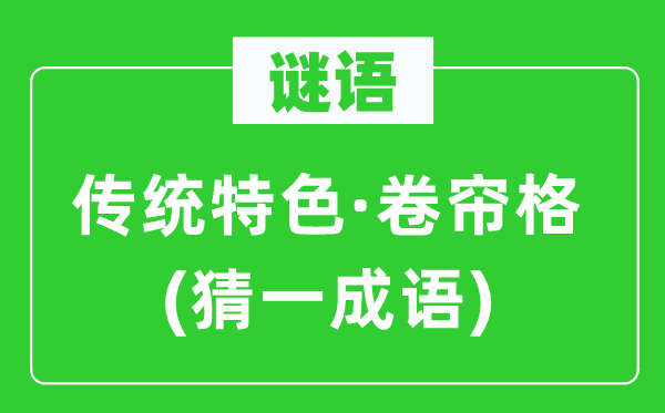 謎語：傳統(tǒng)特色·卷簾格(猜一成語)