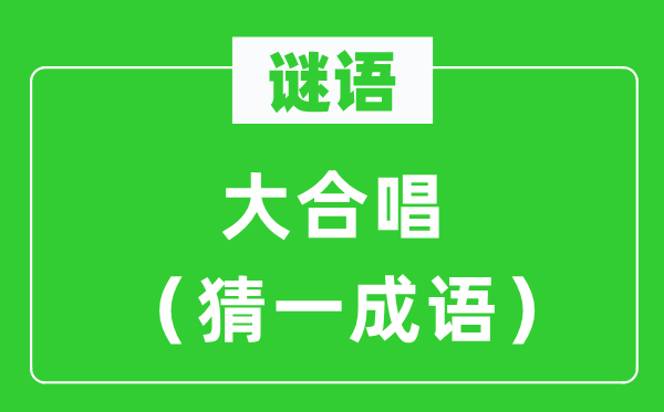 謎語：大合唱（猜一成語）