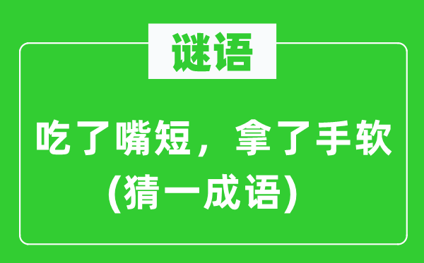 謎語：吃了嘴短，拿了手軟(猜一成語)