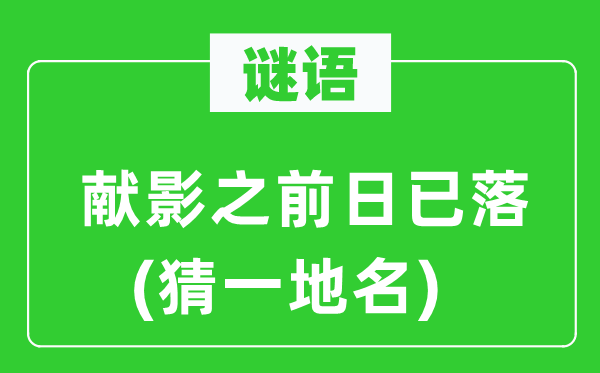 謎語：獻影之前日已落(猜一地名)
