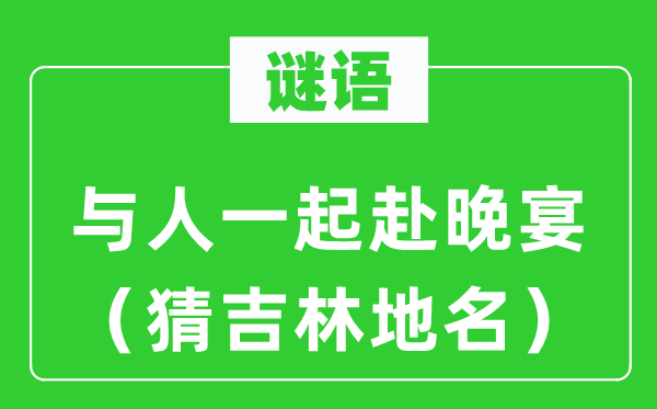 謎語：與人一起赴晚宴（猜吉林地名）
