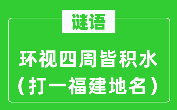 謎語(yǔ)：環(huán)視四周皆積水（打一福建地名）