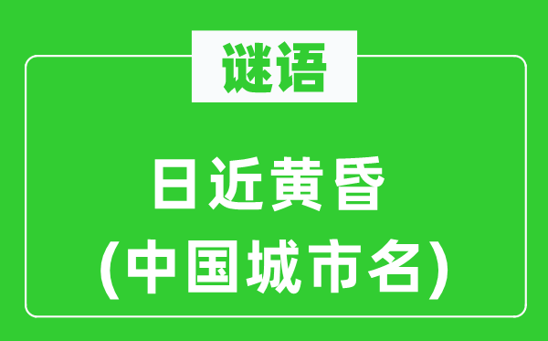 謎語(yǔ)：日近黃昏(中國(guó)城市名)
