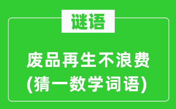 謎語(yǔ)：廢品再生不浪費(fèi)(猜一數(shù)學(xué)詞語(yǔ))