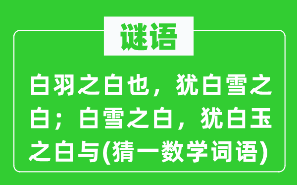 謎語：白羽之白也，猶白雪之白；白雪之白，猶白玉之白與(猜一數學詞語)