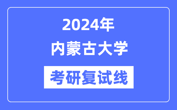 2024年內蒙古大學各專業考研復試分數線一覽表（含2023年）