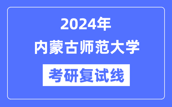 2024年內蒙古師范大學各專業考研復試分數線一覽表（含2023年）