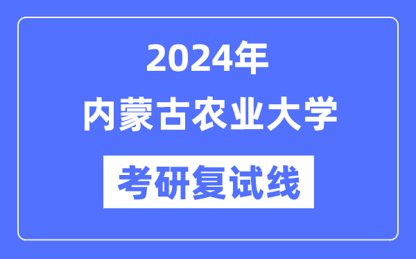 2024年內蒙古農業大學各專業考研復試分數線一覽表（含2023年）
