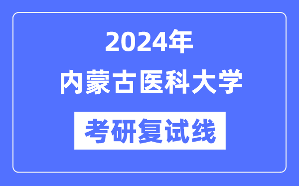 2024年內蒙古醫科大學各專業考研復試分數線一覽表（含2023年）