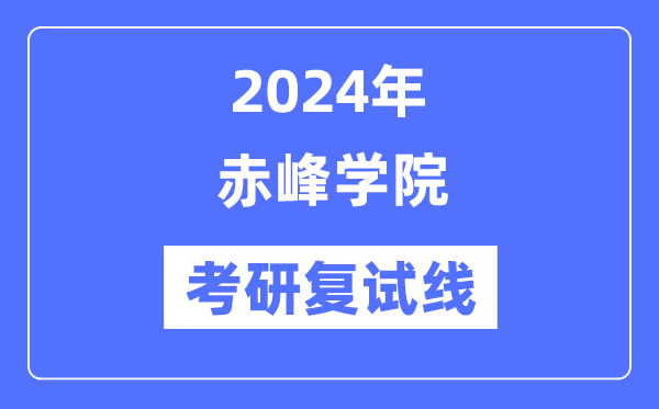 2024年赤峰學院各專業考研復試分數線一覽表（含2023年）