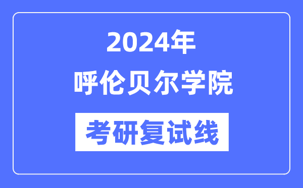 2024年呼倫貝爾學院各專業考研復試分數線一覽表（含2023年）