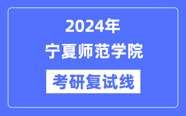 2024年寧夏師范學院各專業考研復試分數線一覽表（含2023年）
