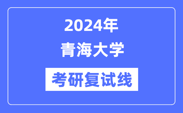 2024年青海大學(xué)各專業(yè)考研復(fù)試分?jǐn)?shù)線一覽表（含2023年）