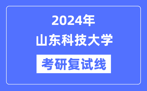 2024年山東科技大學各專業考研復試分數線一覽表（含2023年）