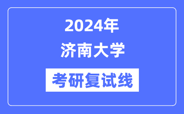 2024年濟南大學各專業考研復試分數線一覽表（含2023年）