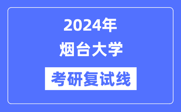 2024年煙臺大學各專業(yè)考研復(fù)試分數(shù)線一覽表（含2023年）