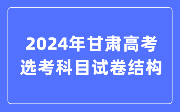 2024年甘肅高考選考科目試卷結構,甘肅高考選考科目要求