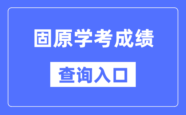 固原學考成績查詢入口網站（https://www.nxjyks.cn/）