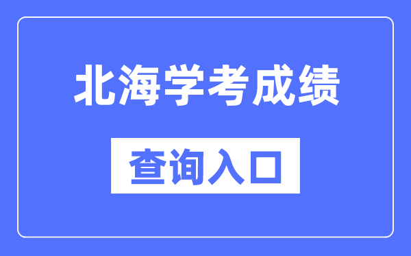 北海學(xué)考成績(jī)查詢(xún)?nèi)肟诰W(wǎng)站（https://www.gxeea.cn/）