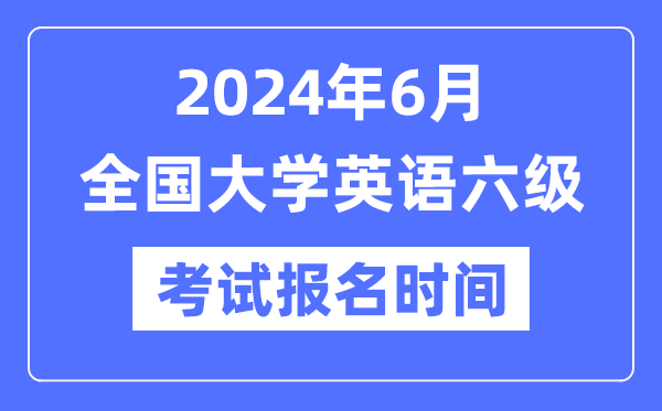 2024年6月英語六級考試報名時間（附CET6報名官網入口）