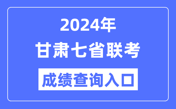甘肅2024年七省聯(lián)考成績(jī)查詢?nèi)肟冢╤ttps://www.ganseea.cn/）