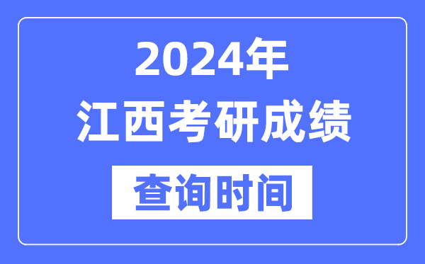 2024江西省考研成績查詢時間,江西考研成績什么時候公布？