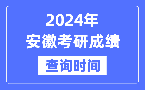 2024安徽省考研成績查詢時間,安徽考研成績什么時候公布？