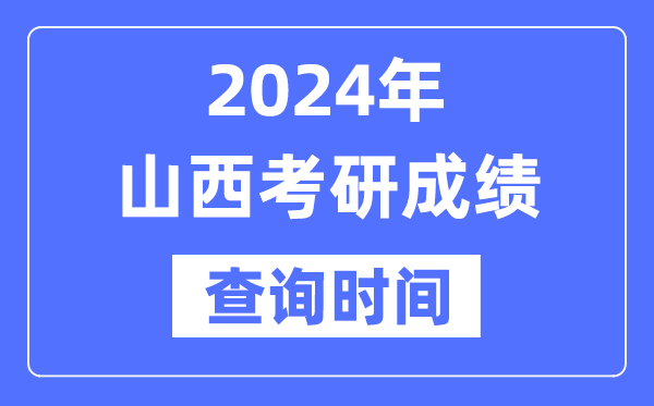 2024山西省考研成績查詢時間,山西考研成績什么時候公布？