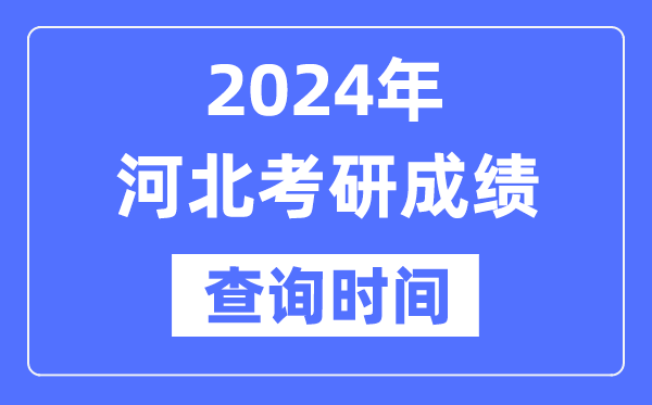2024河北省考研成績查詢時間,河北考研成績什么時候公布？