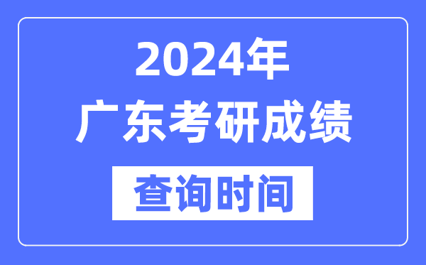 2024廣東省考研成績查詢時(shí)間,廣東考研成績什么時(shí)候公布？