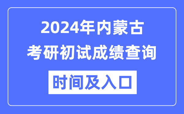 內(nèi)蒙古2024年碩士研究生初試成績查詢時(shí)間及入口