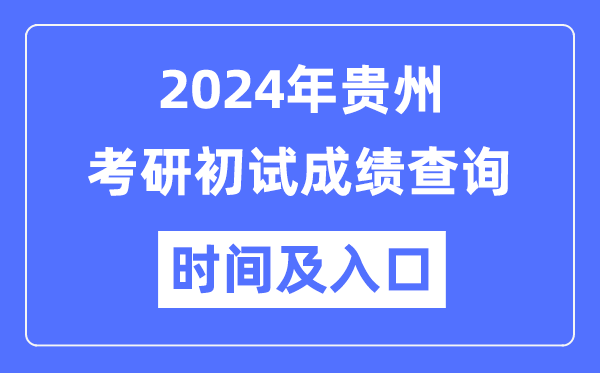 貴州省2024年碩士研究生初試成績查詢時間及入口