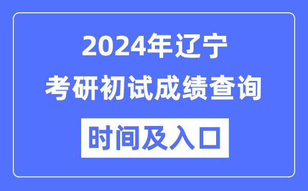 遼寧省2024年碩士研究生初試成績查詢時間及入口
