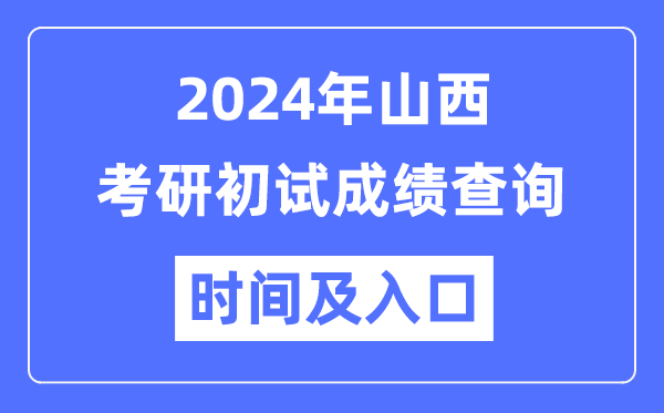 山西省2024年碩士研究生初試成績查詢時間及入口
