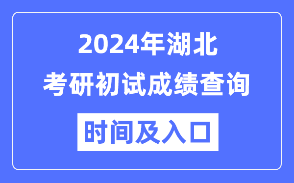 湖北省2024年碩士研究生初試成績查詢時間及入口